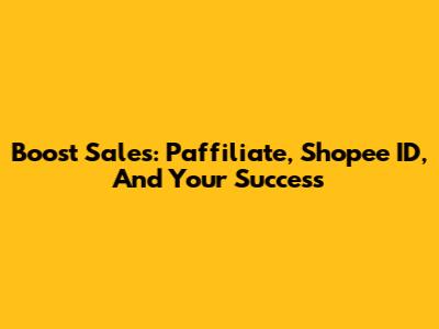 Boost Sales: Paffiliate, Shopee ID, And Your Success