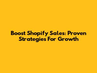 Boost Shopify Sales: Proven Strategies For Growth