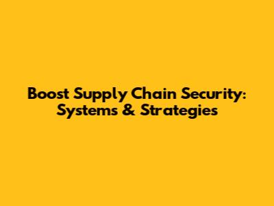 Boost Supply Chain Security: Systems & Strategies