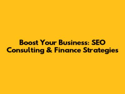 Boost Your Business: SEO Consulting & Finance Strategies