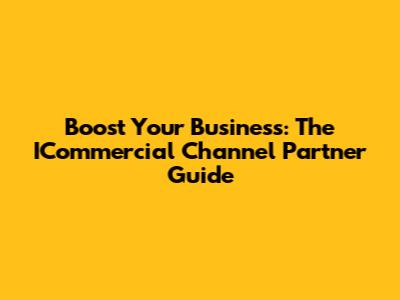 Boost Your Business: The ICommercial Channel Partner Guide