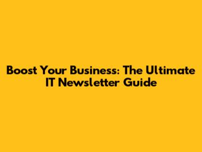 Boost Your Business: The Ultimate IT Newsletter Guide