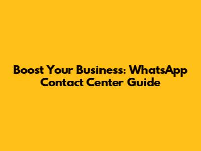 Boost Your Business: WhatsApp Contact Center Guide