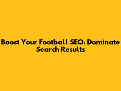 Boost Your Football SEO: Dominate Search Results