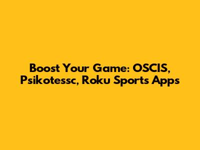 Boost Your Game: OSCIS, Psikotessc, Roku Sports Apps