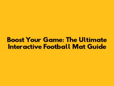 Boost Your Game: The Ultimate Interactive Football Mat Guide
