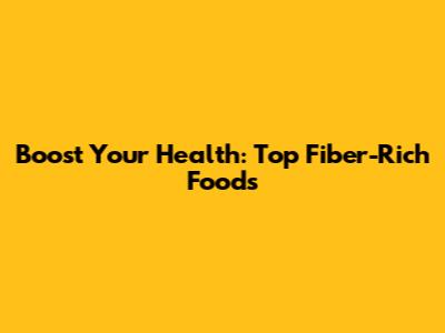 Boost Your Health: Top Fiber-Rich Foods