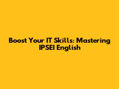 Boost Your IT Skills: Mastering IPSEI English