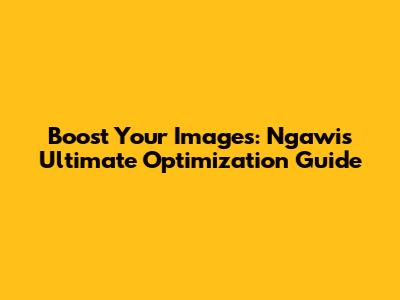 Boost Your Images: Ngawi's Ultimate Optimization Guide