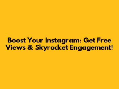 Boost Your Instagram: Get Free Views & Skyrocket Engagement!
