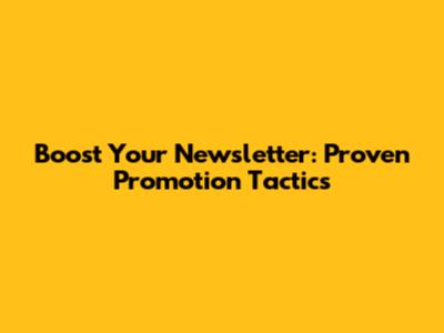 Boost Your Newsletter: Proven Promotion Tactics