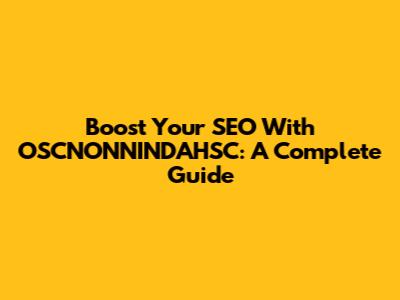 Boost Your SEO With OSCNONNINDAHSC: A Complete Guide