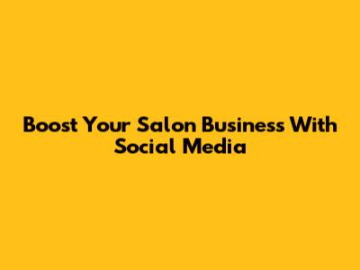 Boost Your Salon Business With Social Media