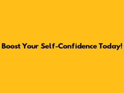 Boost Your Self-Confidence Today!
