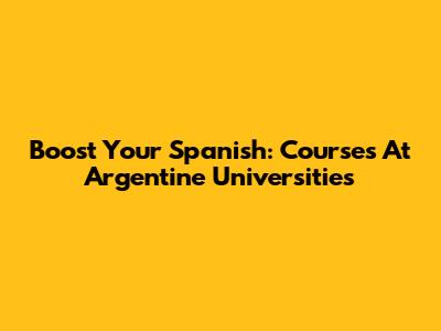 Boost Your Spanish: Courses At Argentine Universities