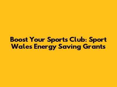 Boost Your Sports Club: Sport Wales Energy Saving Grants
