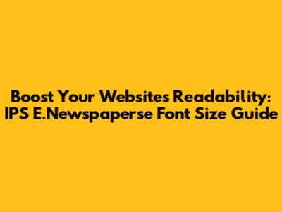 Boost Your Website's Readability: IPS E.Newspaperse Font Size Guide