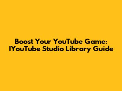 Boost Your YouTube Game: IYouTube Studio Library Guide
