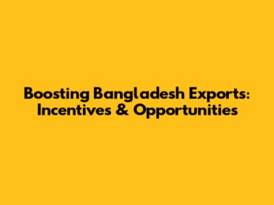 Boosting Bangladesh Exports: Incentives & Opportunities