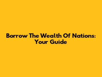 Borrow 'The Wealth Of Nations': Your Guide