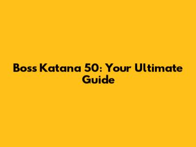 Boss Katana 50: Your Ultimate Guide