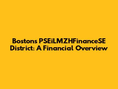 Boston's PSEiLMZHFinanceSE District: A Financial Overview