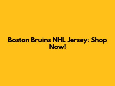 Boston Bruins NHL Jersey: Shop Now!