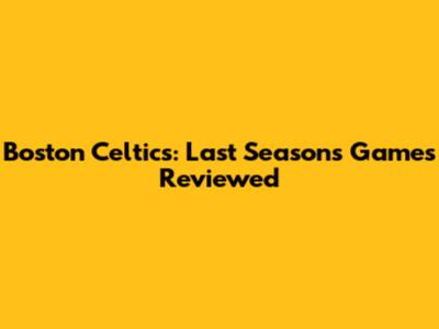 Boston Celtics: Last Season's Games Reviewed