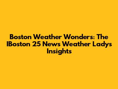 Boston Weather Wonders: The IBoston 25 News Weather Lady's Insights