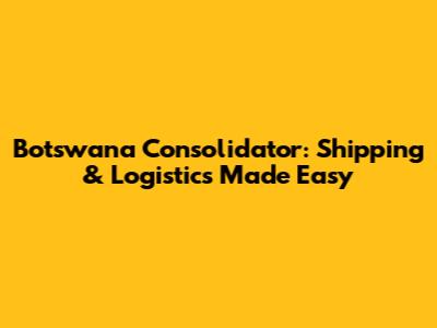 Botswana Consolidator: Shipping & Logistics Made Easy