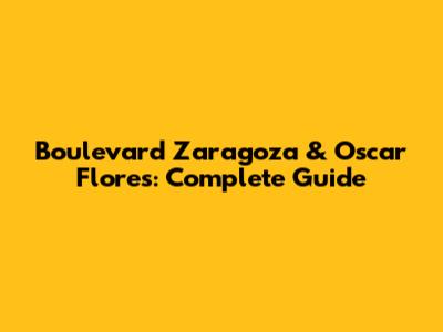 Boulevard Zaragoza & Oscar Flores: Complete Guide