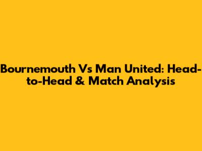 Bournemouth Vs Man United: Head-to-Head & Match Analysis