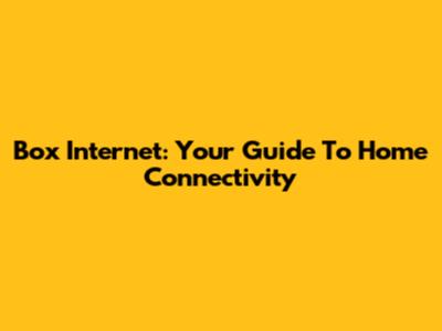 Box Internet: Your Guide To Home Connectivity
