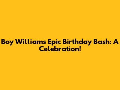 Boy William's Epic Birthday Bash: A Celebration!