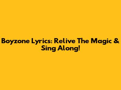 Boyzone Lyrics: Relive The Magic & Sing Along!