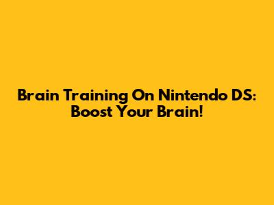 Brain Training On Nintendo DS: Boost Your Brain!