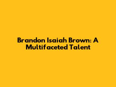 Brandon Isaiah Brown: A Multifaceted Talent