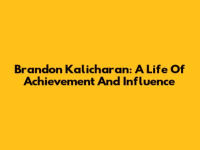 Brandon Kalicharan: A Life Of Achievement And Influence