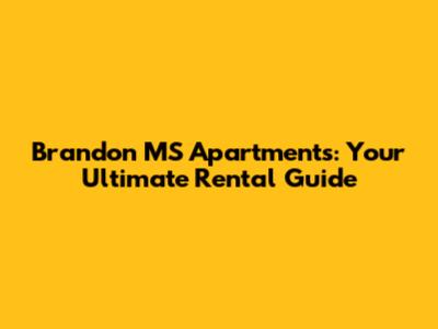 Brandon MS Apartments: Your Ultimate Rental Guide