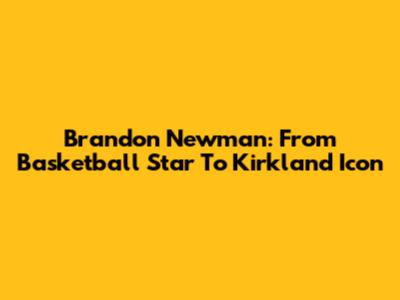 Brandon Newman: From Basketball Star To Kirkland Icon