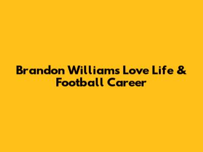 Brandon Williams' Love Life & Football Career