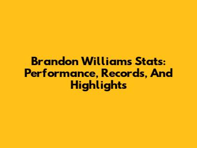 Brandon Williams Stats: Performance, Records, And Highlights