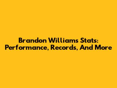 Brandon Williams Stats: Performance, Records, And More