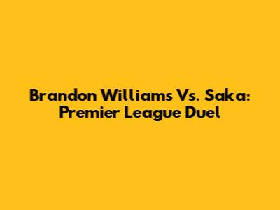 Brandon Williams Vs. Saka: Premier League Duel