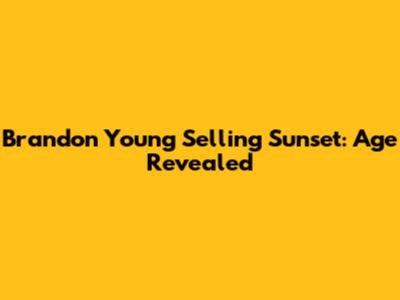 Brandon Young Selling Sunset: Age Revealed