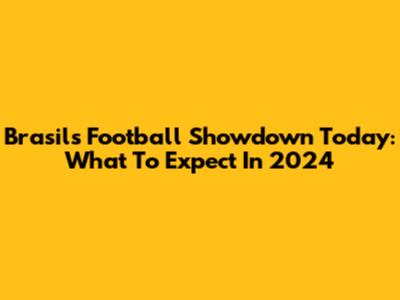 Brasil's Football Showdown Today: What To Expect In 2024