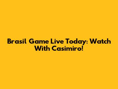 Brasil Game Live Today: Watch With Casimiro!