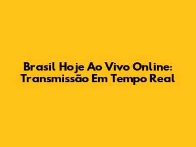 Brasil Hoje Ao Vivo Online: Transmissão Em Tempo Real