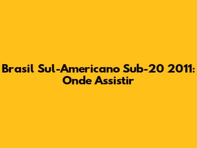 Brasil Sul-Americano Sub-20 2011: Onde Assistir