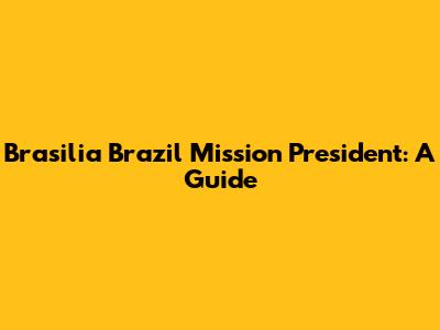 Brasilia Brazil Mission President: A Guide